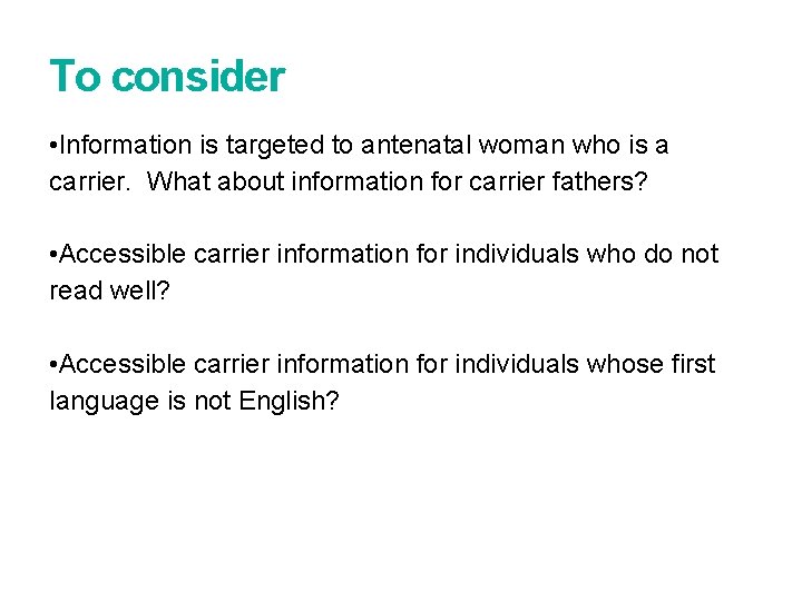 To consider • Information is targeted to antenatal woman who is a carrier. What To consider • Information is targeted to antenatal woman who is a carrier. What