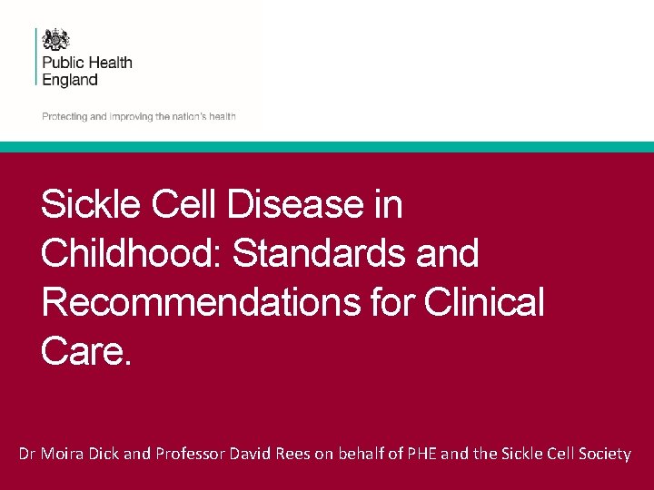 Sickle Cell Disease in Childhood: Standards and Recommendations for Clinical Care. Dr Moira Dick Sickle Cell Disease in Childhood: Standards and Recommendations for Clinical Care. Dr Moira Dick