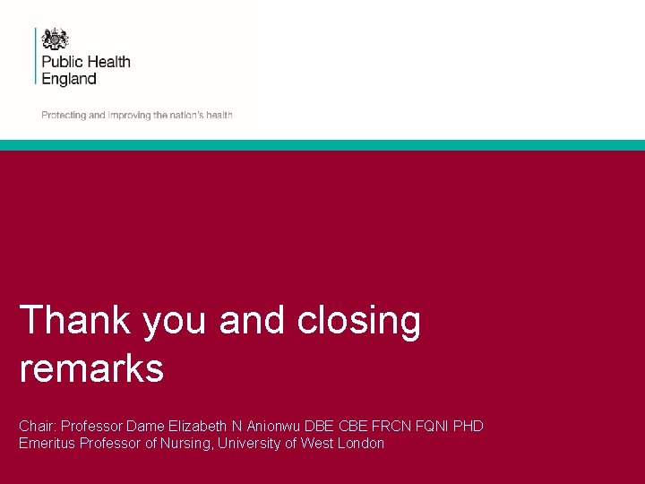 Thank you and closing remarks Chair: Professor Dame Elizabeth N Anionwu DBE CBE FRCN Thank you and closing remarks Chair: Professor Dame Elizabeth N Anionwu DBE CBE FRCN