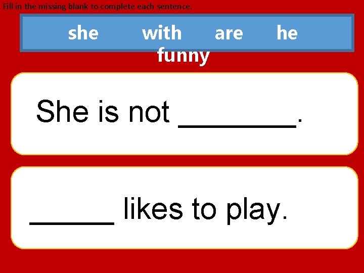 Fill in the missing blank to complete each sentence. she with are funny he