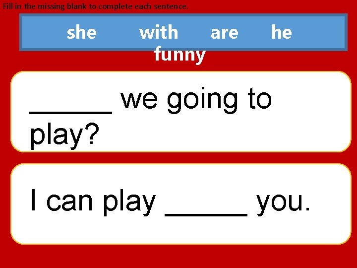 Fill in the missing blank to complete each sentence. she with are funny he