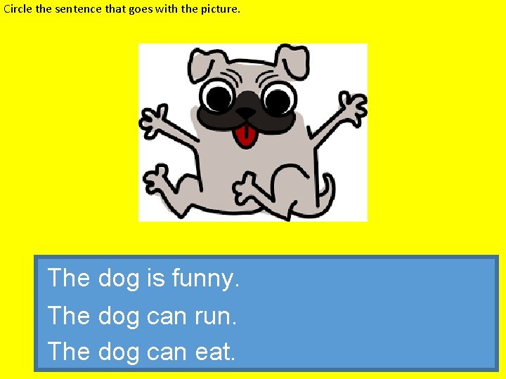 Circle the sentence that goes with the picture. The dog is funny. The dog