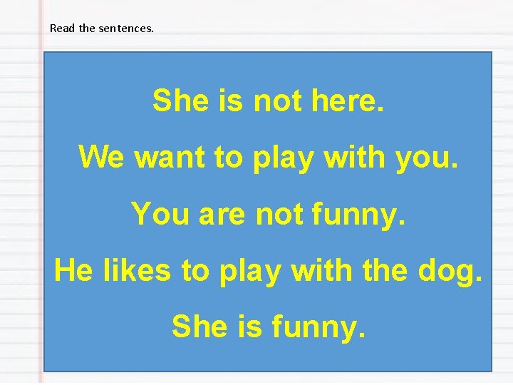 Read the sentences. She is not here. We want to play with you. You