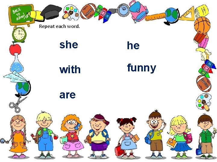 Repeat each word. she he with funny are 