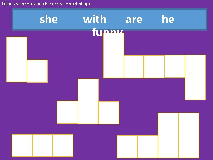 Fill in each word in its correct word shape. she with are funny he