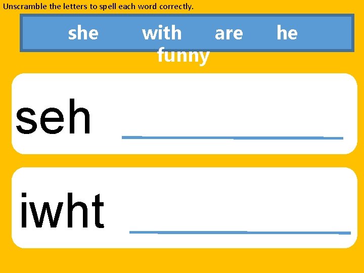 Unscramble the letters to spell each word correctly. she seh iwht with are funny