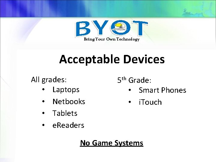 Bring Your Own Technology Acceptable Devices All grades: • Laptops • Netbooks • Tablets