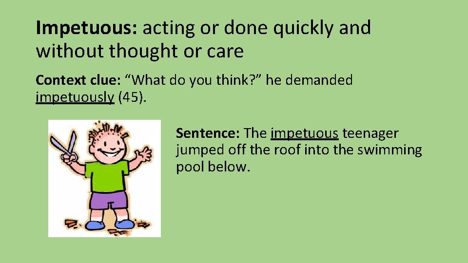 Impetuous: acting or done quickly and without thought or care Context clue: “What do