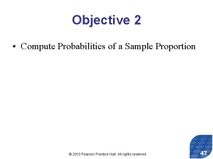 Objective 2 • Compute Probabilities of a Sample Proportion © 2010 Pearson Prentice Hall.