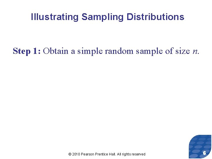 Illustrating Sampling Distributions Step 1: Obtain a simple random sample of size n. ©