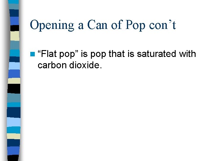 Opening a Can of Pop con’t n “Flat pop” is pop that is saturated