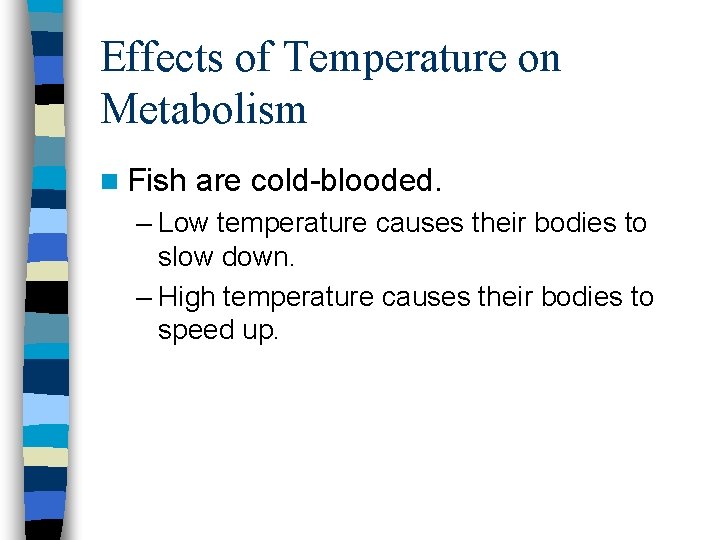 Effects of Temperature on Metabolism n Fish are cold-blooded. – Low temperature causes their