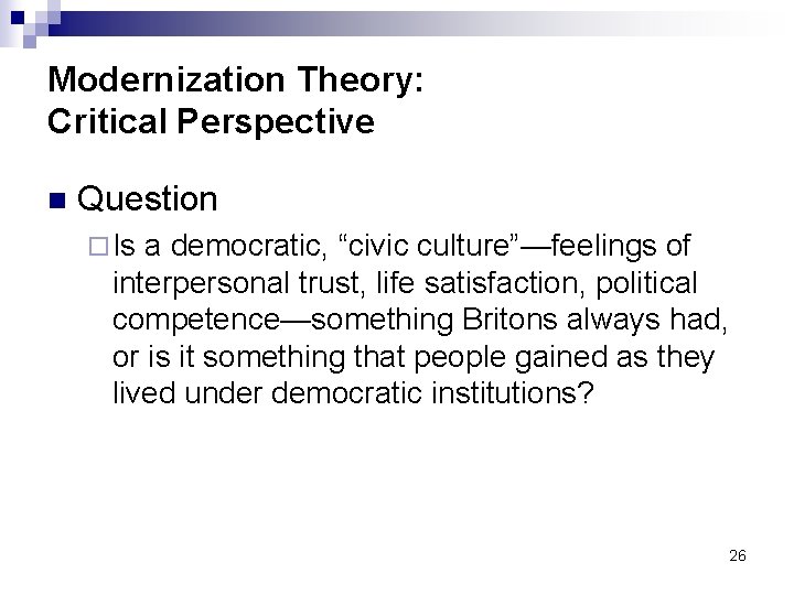 Modernization Theory: Critical Perspective n Question ¨ Is a democratic, “civic culture”—feelings of interpersonal