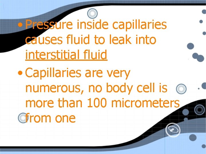  • Pressure inside capillaries causes fluid to leak into interstitial fluid • Capillaries