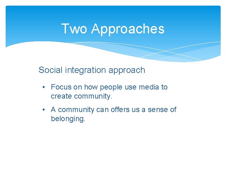 Two Approaches Social integration approach • Focus on how people use media to create