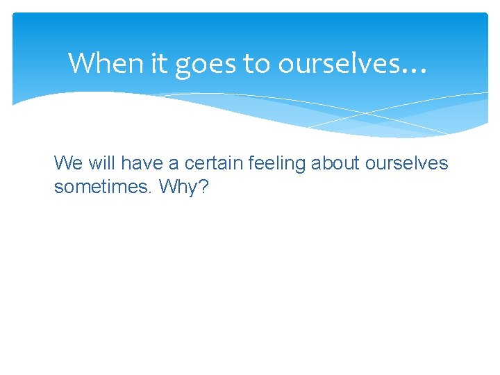 When it goes to ourselves… We will have a certain feeling about ourselves sometimes.