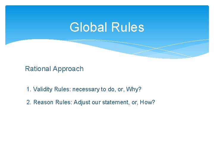 Global Rules Rational Approach 1. Validity Rules: necessary to do, or, Why? 2. Reason