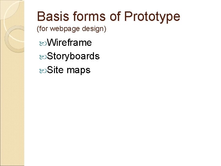 Basis forms of Prototype (for webpage design) Wireframe Storyboards Site maps 