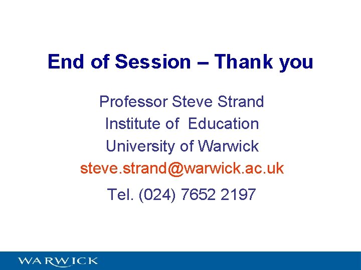 End of Session – Thank you Professor Steve Strand Institute of Education University of