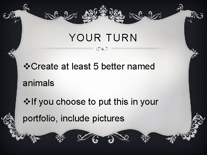 YOUR TURN v. Create at least 5 better named animals v. If you choose