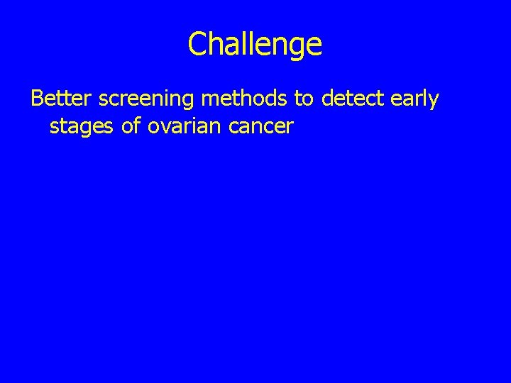 Challenge Better screening methods to detect early stages of ovarian cancer 