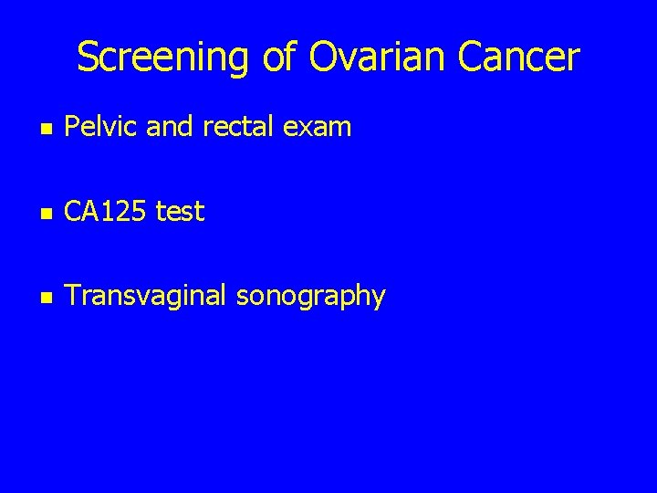 Screening of Ovarian Cancer n Pelvic and rectal exam n CA 125 test n