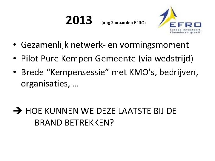 2013 (nog 3 maanden EFRO) • Gezamenlijk netwerk- en vormingsmoment • Pilot Pure Kempen 2013 (nog 3 maanden EFRO) • Gezamenlijk netwerk- en vormingsmoment • Pilot Pure Kempen