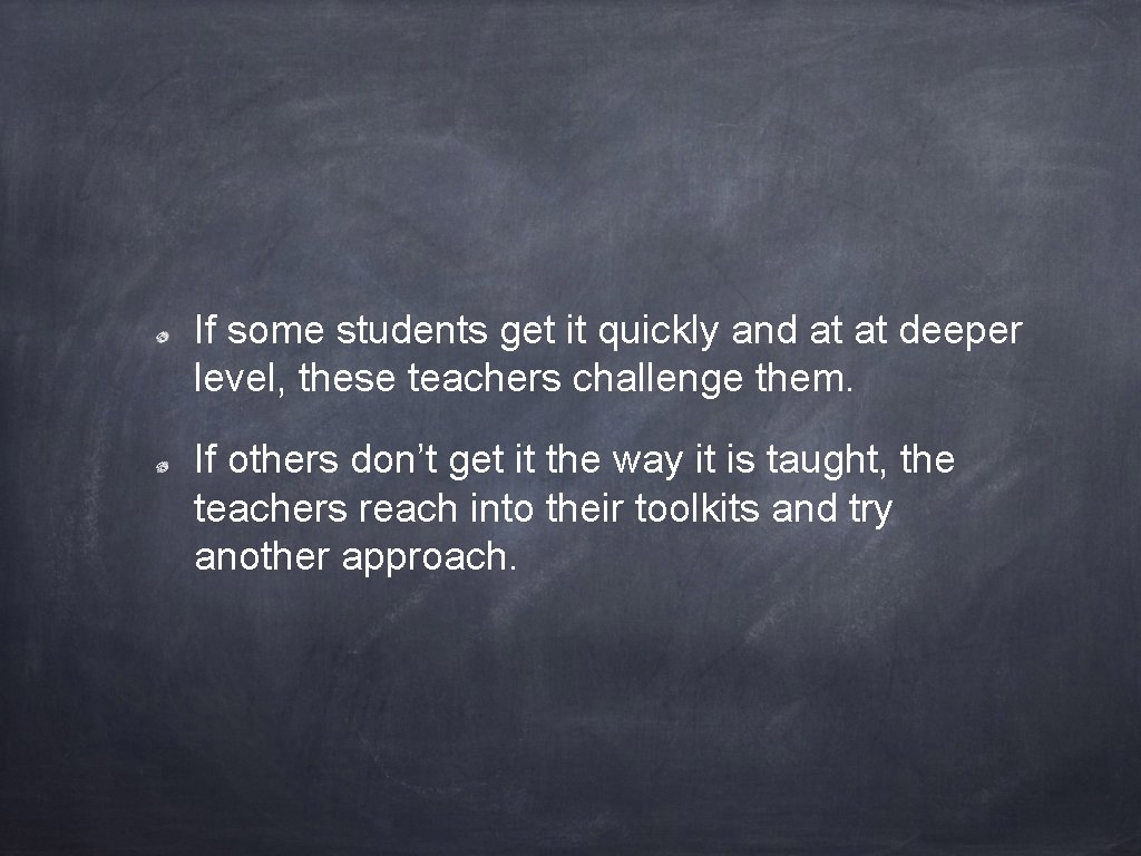 If some students get it quickly and at at deeper level, these teachers challenge