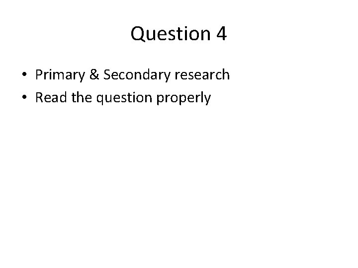 Question 4 • Primary & Secondary research • Read the question properly 