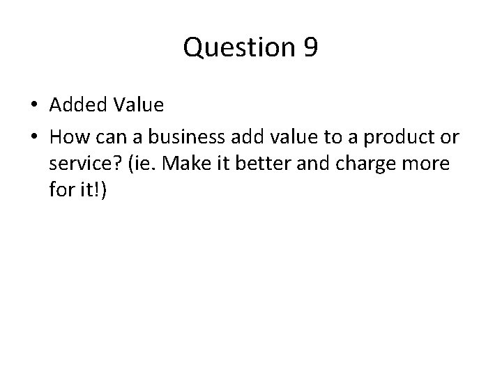 Question 9 • Added Value • How can a business add value to a