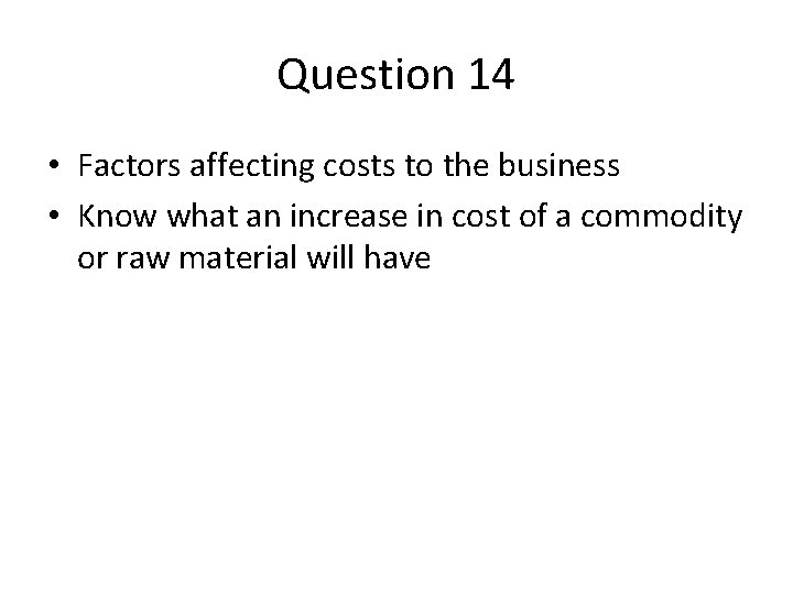 Question 14 • Factors affecting costs to the business • Know what an increase