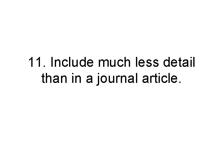 11. Include much less detail than in a journal article. 