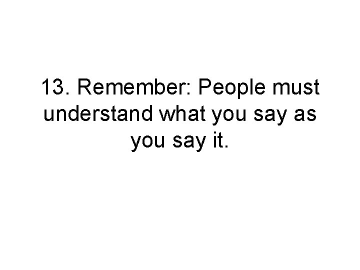 13. Remember: People must understand what you say as you say it. 