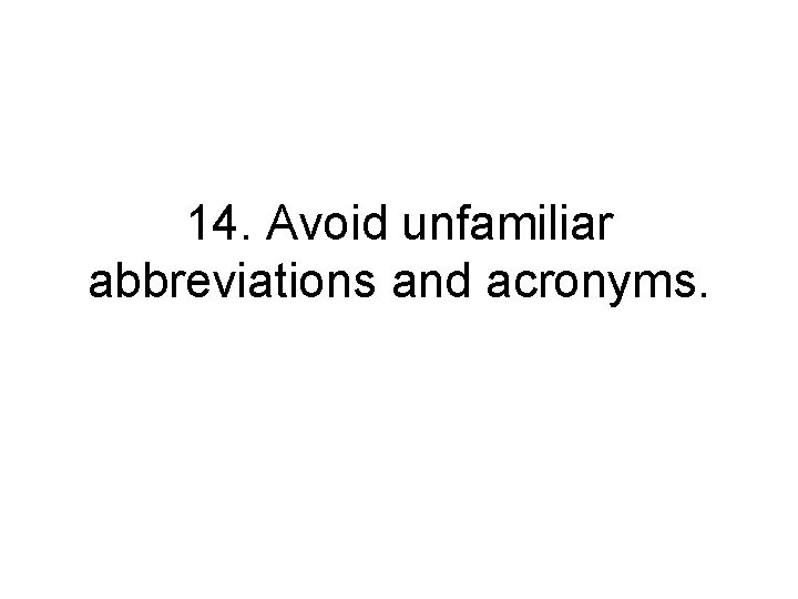 14. Avoid unfamiliar abbreviations and acronyms. 