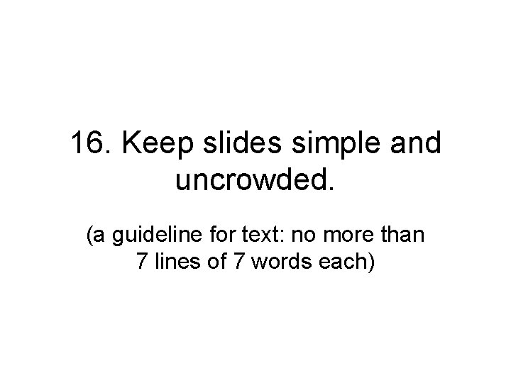 16. Keep slides simple and uncrowded. (a guideline for text: no more than 7