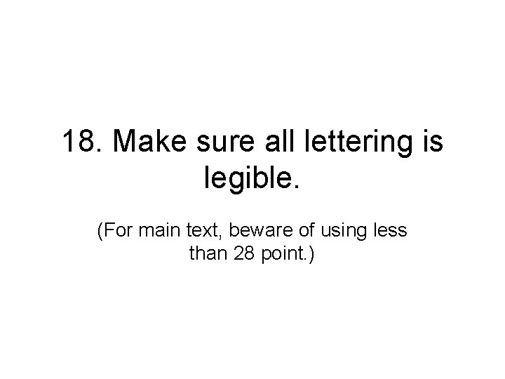 18. Make sure all lettering is legible. (For main text, beware of using less