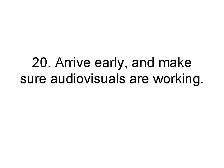 20. Arrive early, and make sure audiovisuals are working. 