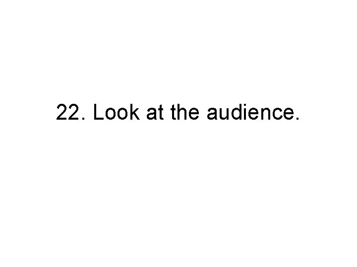 22. Look at the audience. 