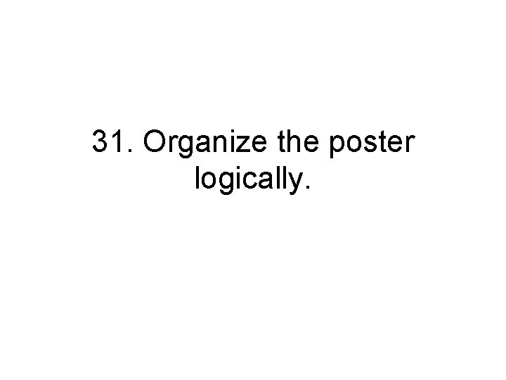31. Organize the poster logically. 