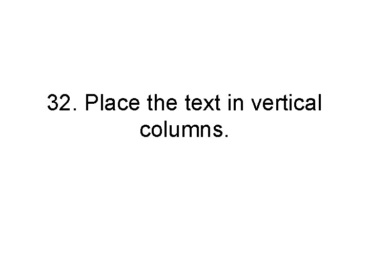 32. Place the text in vertical columns. 