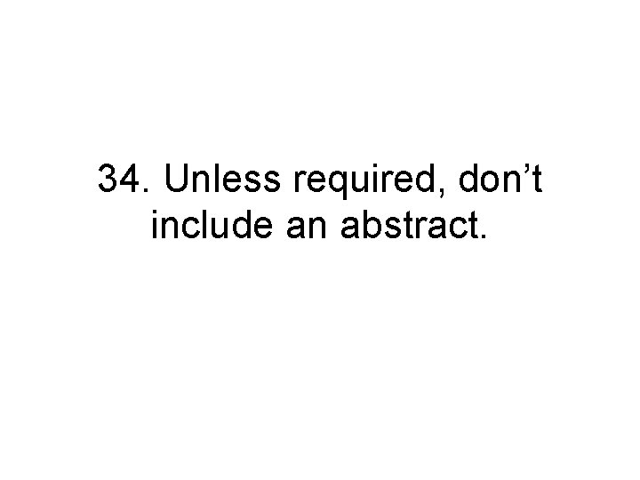 34. Unless required, don’t include an abstract. 