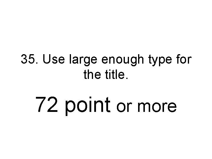 35. Use large enough type for the title. 72 point or more 