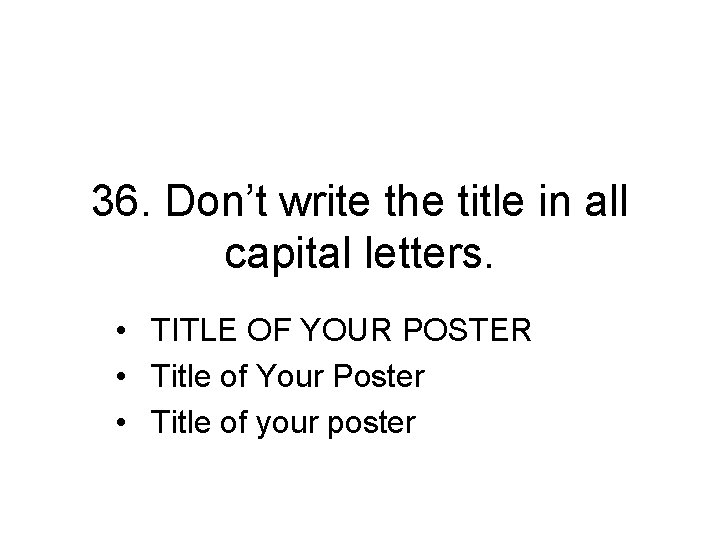 36. Don’t write the title in all capital letters. • TITLE OF YOUR POSTER