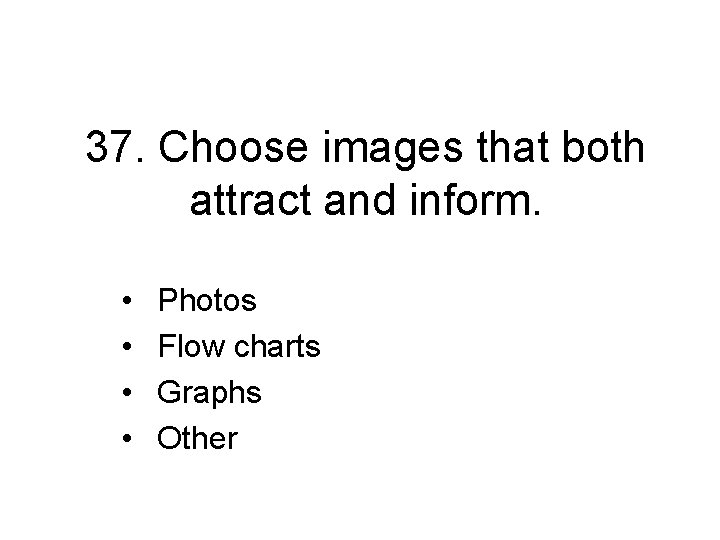 37. Choose images that both attract and inform. • • Photos Flow charts Graphs