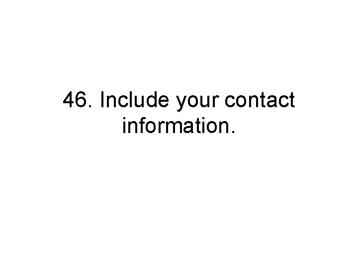 46. Include your contact information. 