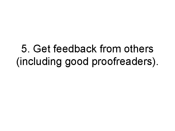 5. Get feedback from others (including good proofreaders). 