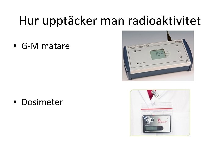 Hur upptäcker man radioaktivitet • G-M mätare • Dosimeter 