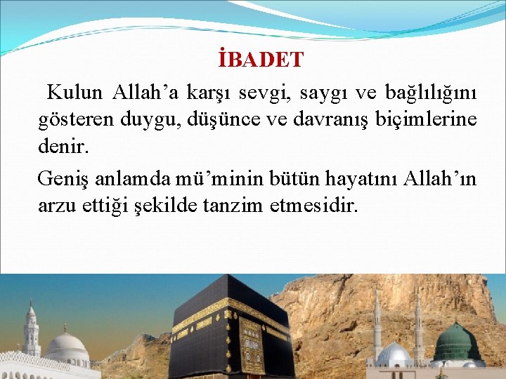 İBADET Kulun Allah’a karşı sevgi, saygı ve bağlılığını gösteren duygu, düşünce ve davranış biçimlerine