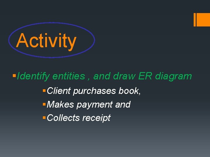 Activity §Identify entities , and draw ER diagram §Client purchases book, §Makes payment and