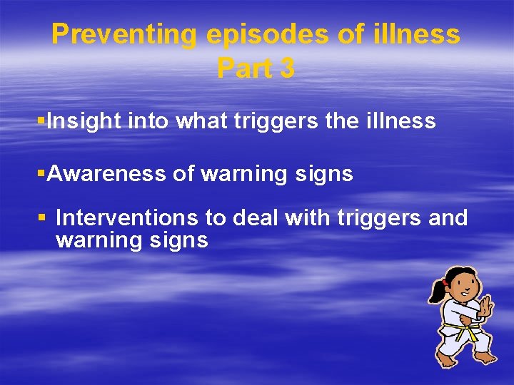 Preventing episodes of illness Part 3 §Insight into what triggers the illness §Awareness of